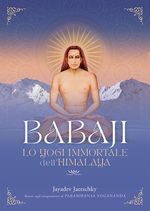 Babaji. Lo yogi immortale dell'Himalaya. Basato sugli insegnamenti di Paramhansa Yogananda - Jayadev Jaerschky - ebook
