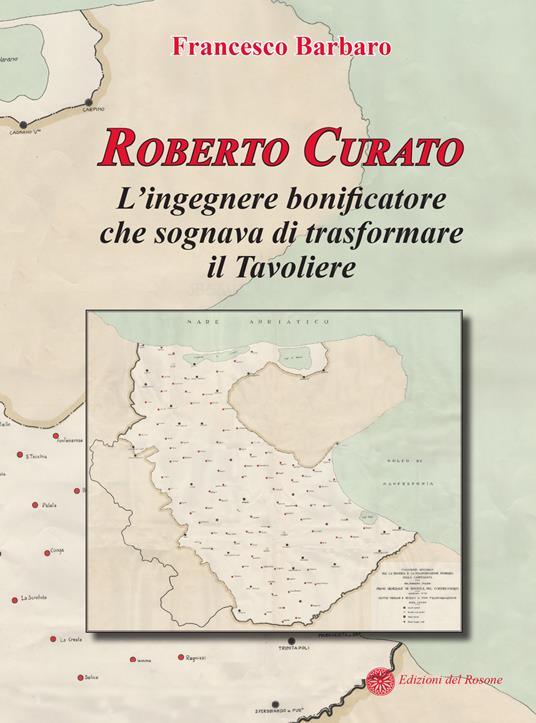 Roberto Curato. L'ingegnere bonificatore che sognava di trasformare il Tavoliere - Francesco Barbaro - copertina