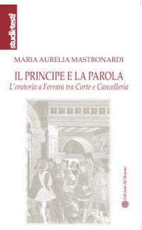 Il principe e la parola. L'oratoria a Ferrara tra Corte e Cancelleria - Maria Aurelia Mastronardi - copertina