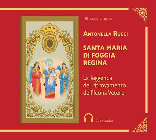 Santa Maria di Foggia Regina. La leggenda del ritrovamento dell'Icona Vetere. Con QR Code - Antonella Rucci - copertina