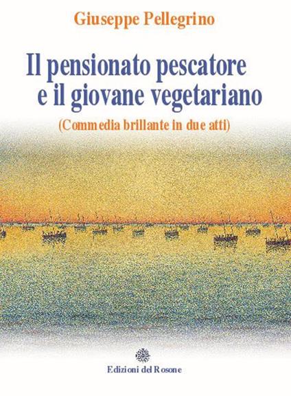 Il pensionato pescatore e il giovane vegetariano (Commedia brillante in due atti) - Giuseppe Pellegrino - copertina