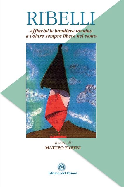Ribelli. Affinché le bandiere tornino a volare sempre libere nel vento - copertina