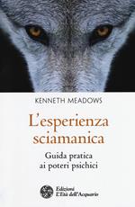 L'esperienza sciamanica. Guida pratica ai poteri psichici