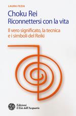 Choku rei. Riconnettersi con la vita. Il vero significato, la tecnica e i simboli del Reiki