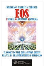 Eos. Energia olografica sistemica. Il codice di luce della Nuova Genesi. Una via di trasformazione e risveglio