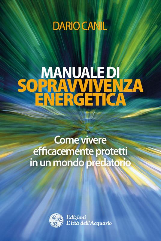Manuale di sopravvivenza energetica. Come vivere efficacemente protetti in un mondo predatorio - Dario Canil - ebook
