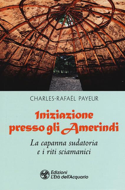 Iniziazione presso gli amerindi. La capanna sudatoria e i riti sciamanici - Charles-Rafaël Payeur - copertina