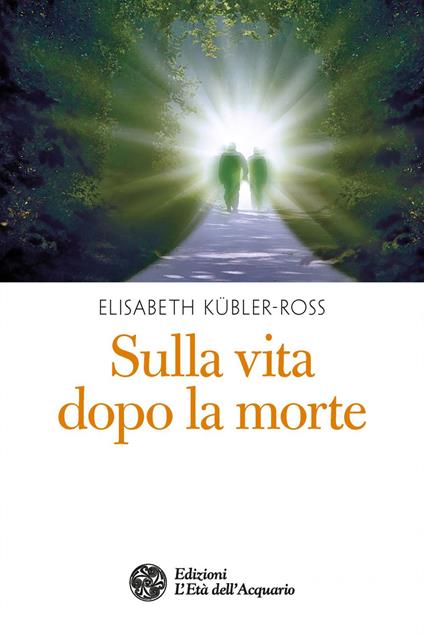 Sulla vita dopo la morte - Elisabeth Kübler-Ross,Maddalena Mendolicchio - ebook