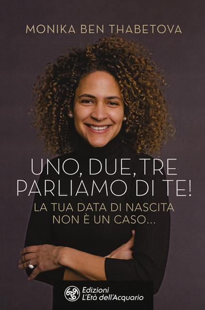 Uno, due, tre parliamo di te! La tua data di nascita non è un caso... - Monika Ben Thabetova - copertina