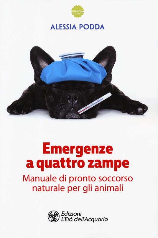 Emergenze a quattro zampe. Manuale di pronto soccorso naturale per gli animali - Alessia Podda - copertina