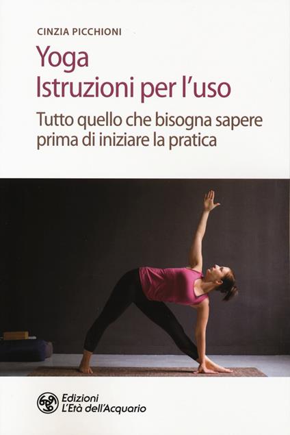 Yoga. Istruzioni per l'uso. Tutto quello che bisogna sapere prima di iniziare la pratica - Cinzia Picchioni - copertina