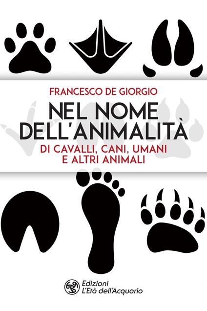 Nel nome dell'animalità di cavalli, cani, umani e altri animali - Francesco De Giorgio - ebook