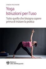 Yoga. Istruzioni per l'uso. Tutto quello che bisogna sapere prima di iniziare la pratica