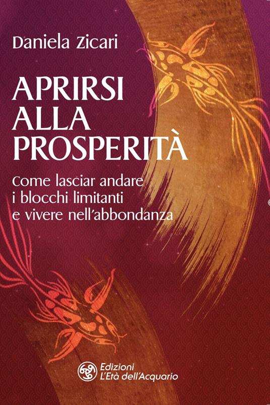 Aprirsi alla prosperità. Come lasciar andare i blocchi limitanti e vivere nell'abbondanza - Daniela Zicari - ebook