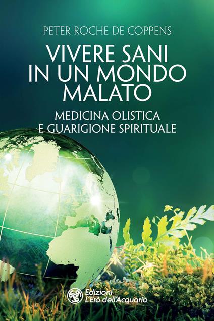 Vivere sani in un mondo malato. Medicina olistica e guarigione spirituale - Peter Roche de Coppens - copertina