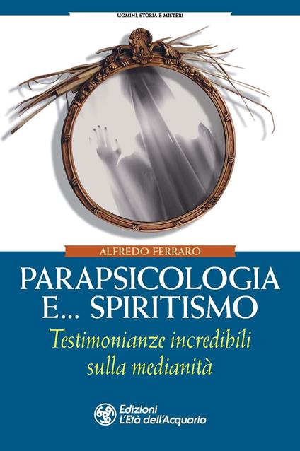 Parapsicologia e... spiritismo. Testimonianze incredibili sulla medianità - Alfredo Ferraro - copertina