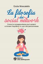 La filosofia dei social network. Come la consapevolezza può aiutarci a trovare l'equilibrio in una vita iperconnessa