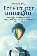 Pensare per immagini. Un viaggio nell’immaginazione e i suoi mille volti, attraverso intuizioni, pratica e ricerche