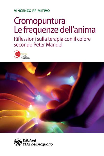 Cromopuntura. Le frequenze dell'anima. Riflessioni sulla terapia con il colore secondo Peter Mandel - Vincenzo Primitivo - copertina