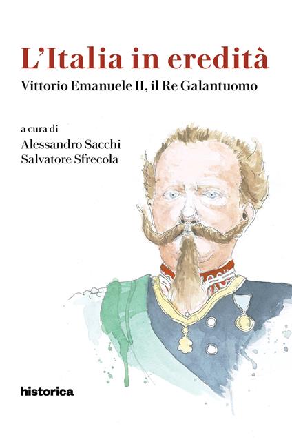 L' Italia in eredità. Vittorio Emanuele II, il Re Galantuomo - Alessandro Sacchi,Salvatore Sfrecola - copertina