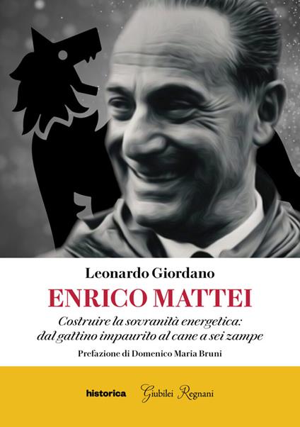 Enrico Mattei. Costruire la sovranità energetica: dal gattino impaurito al cane a sei zampe - Leonardo Giordano - copertina