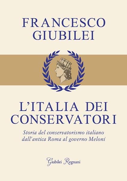 L' Italia dei conservatori. Storia del conservatorismo italiano dall'antica Roma al governo Meloni - Francesco Giubilei - ebook