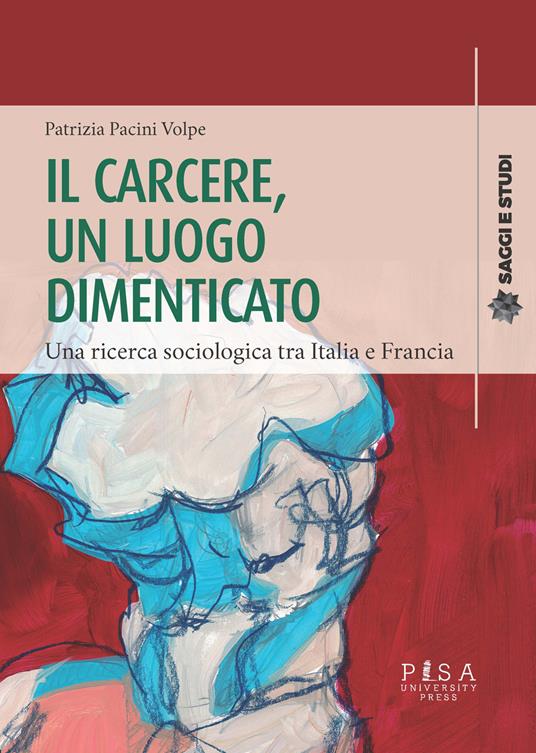 Il carcere, un luogo dimenticato. Una ricerca sociologia tra Italia e Francia - Patrizia Pacini Volpe - copertina