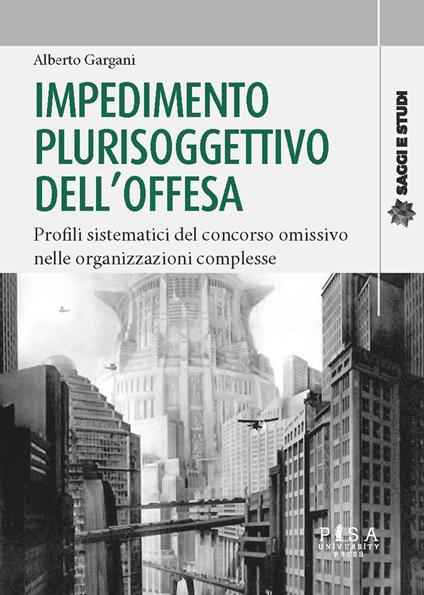 Impedimento plurisoggettivo dell'offesa. Profili sistematici del concorso omissivo nelle organizzazioni complesse - Alberto Gargani - copertina