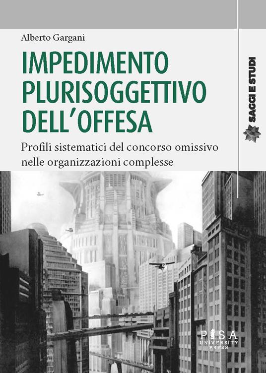 Impedimento plurisoggettivo dell'offesa. Profili sistematici del concorso omissivo nelle organizzazioni complesse - Alberto Gargani - copertina
