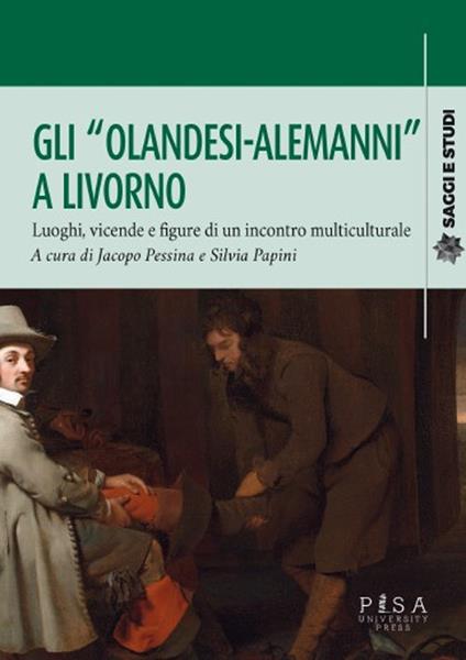 Gli «olandesi-alemanni» a Livorno. Luoghi, vicende e figure di un incontro multiculturale - Jacopo Pessina,Silvia Papini - copertina