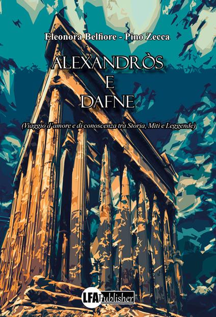 Alexandròs e Dafne. (Viaggio d'amore e di conoscenza tra storia, miti e leggende) - Eleonora Belfiore,Pino Zecca - copertina