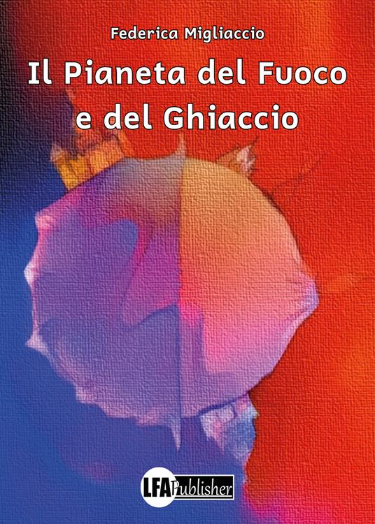 Il pianeta del fuoco e del ghiaccio. Ediz. a colori - Federica Migliaccio - copertina