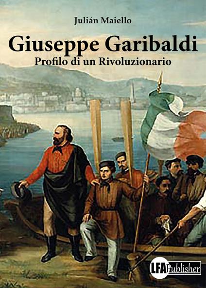 Giuseppe Garibaldi. Profilo di un rivoluzionario - Juliàn Maiello - copertina