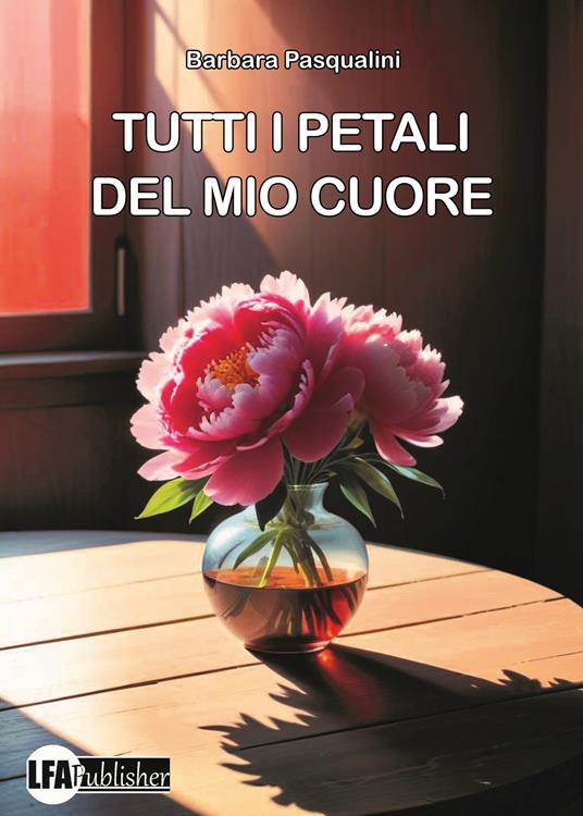 Tutti i petali del mio cuore - Barbara Pasqualini - copertina