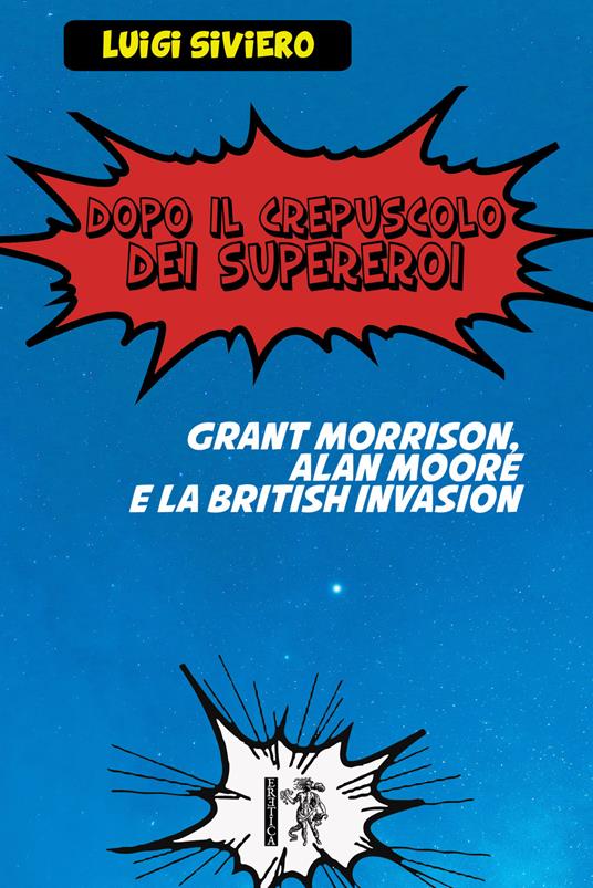 Dopo il crepuscolo dei supereroi. Grant Morrison, Alan Moore e la British Invasion - Luigi Siviero - copertina