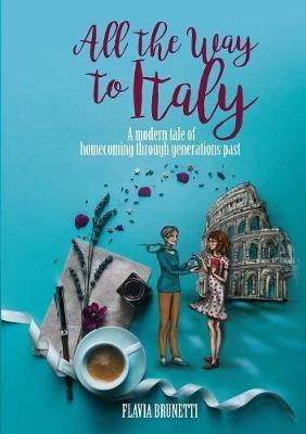 All the way to Italy. A modern tale of homecoming through generations past - Flavia Brunetti - copertina