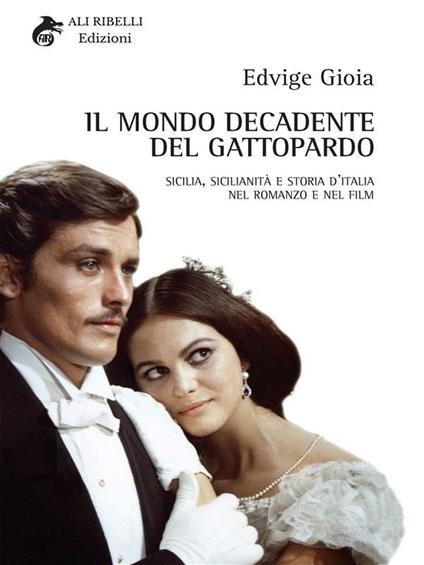 Il mondo decadente del Gattopardo. Sicilia, sicilianità e storia d'Italia nel romanzo e nel film - Edvige Gioia - ebook