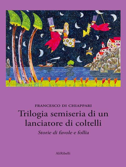 Trilogia semiseria di un lanciatore di coltelli. storie di favola e follia - Francesco Di Chiappari - ebook