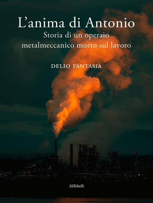 L' anima di Antonio. Storia di un operaio metalmeccanico morto sul lavoro - Delio Fantasia - ebook