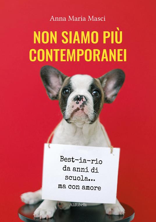 Non siamo più contemporanei. Best-ia-rio da anni di scuola... ma con amore - Anna Maria Masci - copertina