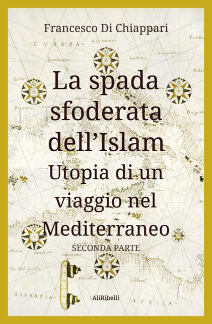La spada sfoderata dell'Islam. Utopia di un viaggio nel Mediterraneo. Vol. 2 - Francesco Di Chiappari - copertina