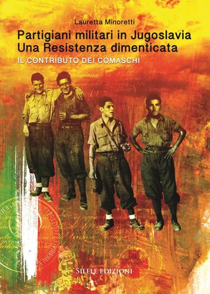 Partigiani militari in Jugoslavia. Una resistenza dimenticata. Il contributo dei comaschi - Lauretta Minoretti - copertina