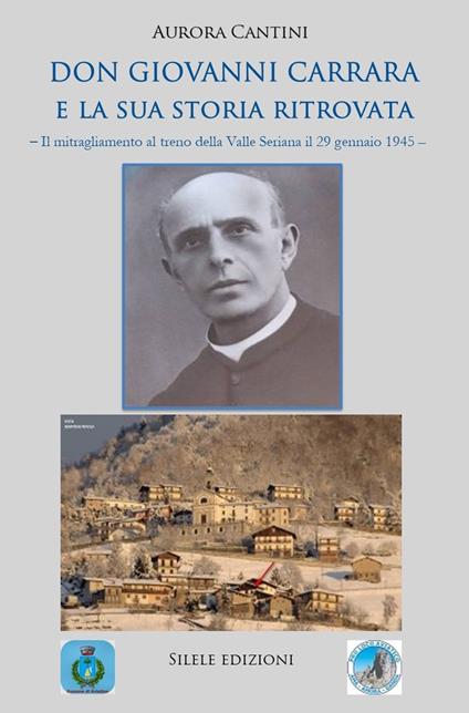 Don Giovanni Carrara e la sua storia ritrovata. Il mitragliamento al treno della Valle Seriana il 29 gennaio 1945 - Aurora Cantini - copertina