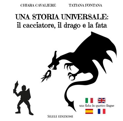 Una storia universale: il cacciatore, il drago e la fata. Una fiaba in quattro lingue. Ediz. italiana, francese, inglese e spagnola - Chiara Cavaliere,Tatiana Fontana - copertina