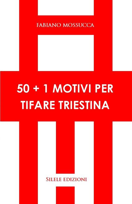 50+1 motivi per tifare triestina - Fabiano Mossucca - copertina