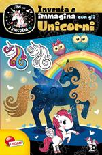 Inventa e immagina con gli unicorni. Unicorni. Ediz. a colori