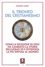 Il trionfo del cristianesimo. Come la religione di Gesù ha cambiato la storia dell'uomo ed è diventata la più diffusa al mondo. Nuova ediz.