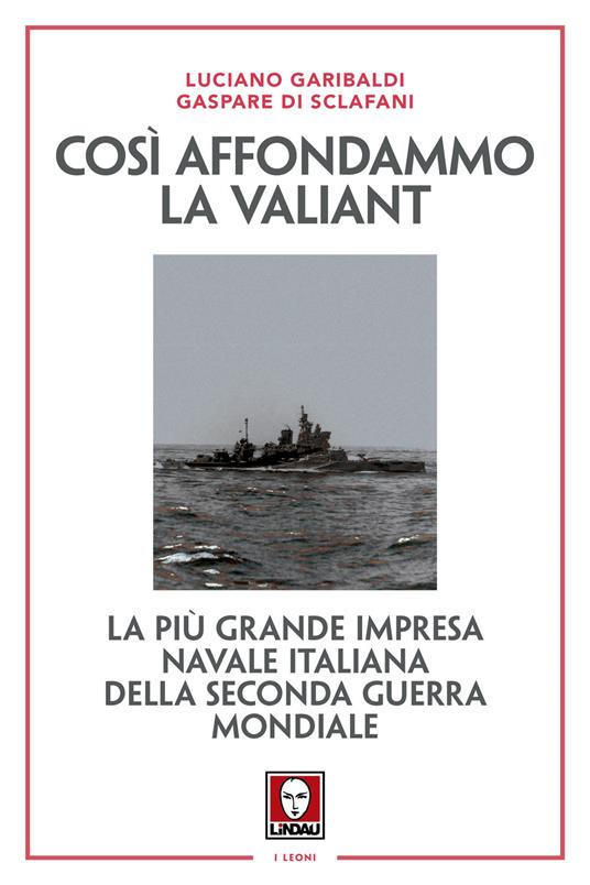 Così affondammo la Valiant. La più grande impresa navale italiana della seconda guerra mondiale. Nuova ediz. - Luciano Garibaldi,Gaspare Di Sclafani - copertina