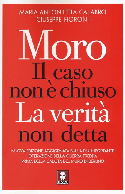 Moro. Il caso non è chiuso. La verità non detta. Nuova ediz. - Maria Antonietta Calabrò,Giuseppe Fioroni - copertina