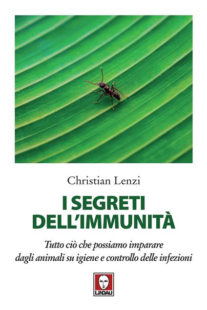 I segreti dell'immunità. Tutto ciò che possiamo imparare dagli animali su igiene e controllo delle infezioni - Christian Lenzi - copertina